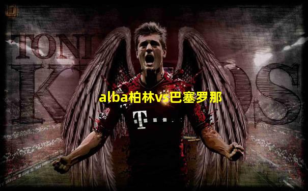 alba柏林vs巴塞罗那