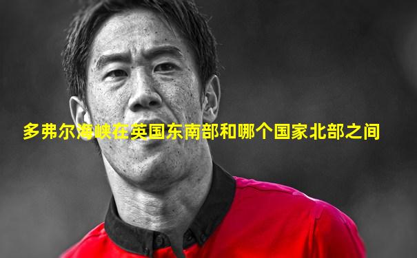 多弗尔海峡在英国东南部和哪个国家北部之间