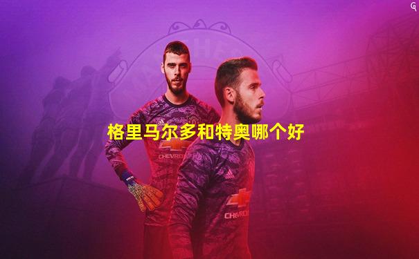 格里马尔多和特奥哪个好