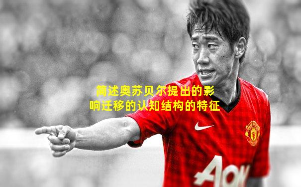 简述奥苏贝尔提出的影响迁移的认知结构的特征