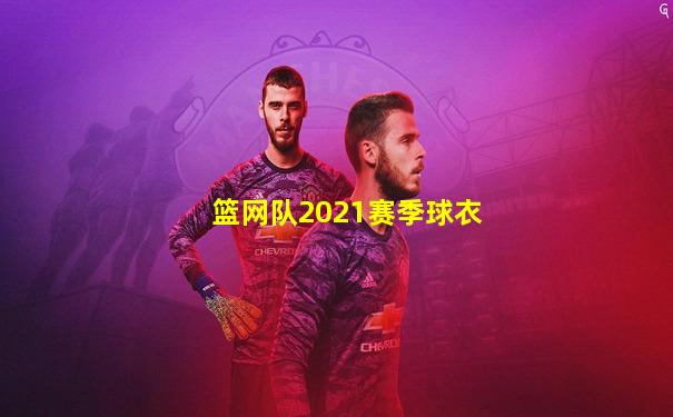 篮网队2021赛季球衣
