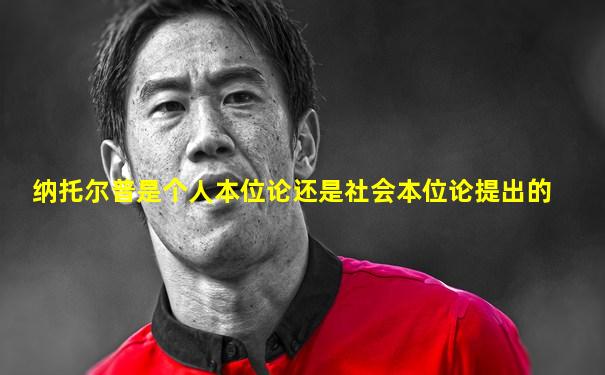 纳托尔普是个人本位论还是社会本位论提出的
