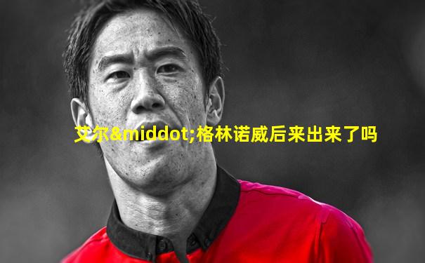 艾尔·格林诺威后来出来了吗