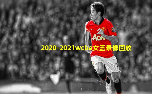 2020-2021wcba女篮录像回放