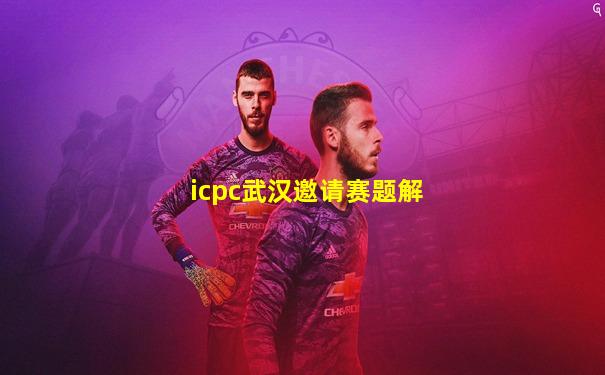 icpc武汉邀请赛题解
