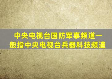 中央电视台国防军事频道一般指中央电视台兵器科技频道