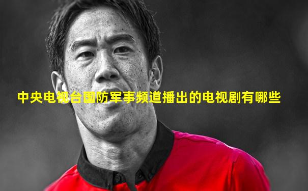 中央电视台国防军事频道播出的电视剧有哪些