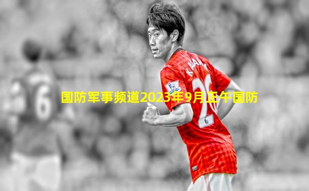 国防军事频道2023年9月正午国防