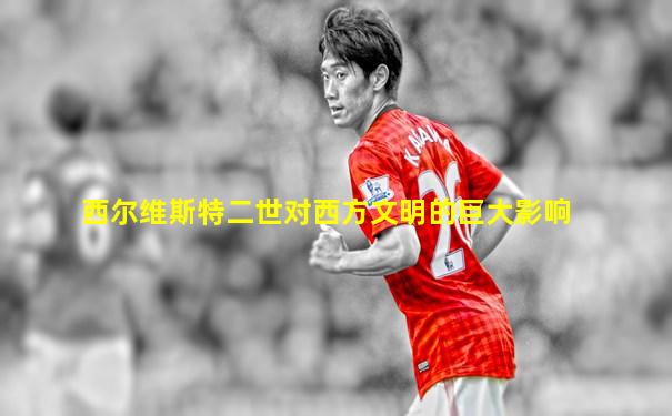 西尔维斯特二世对西方文明的巨大影响